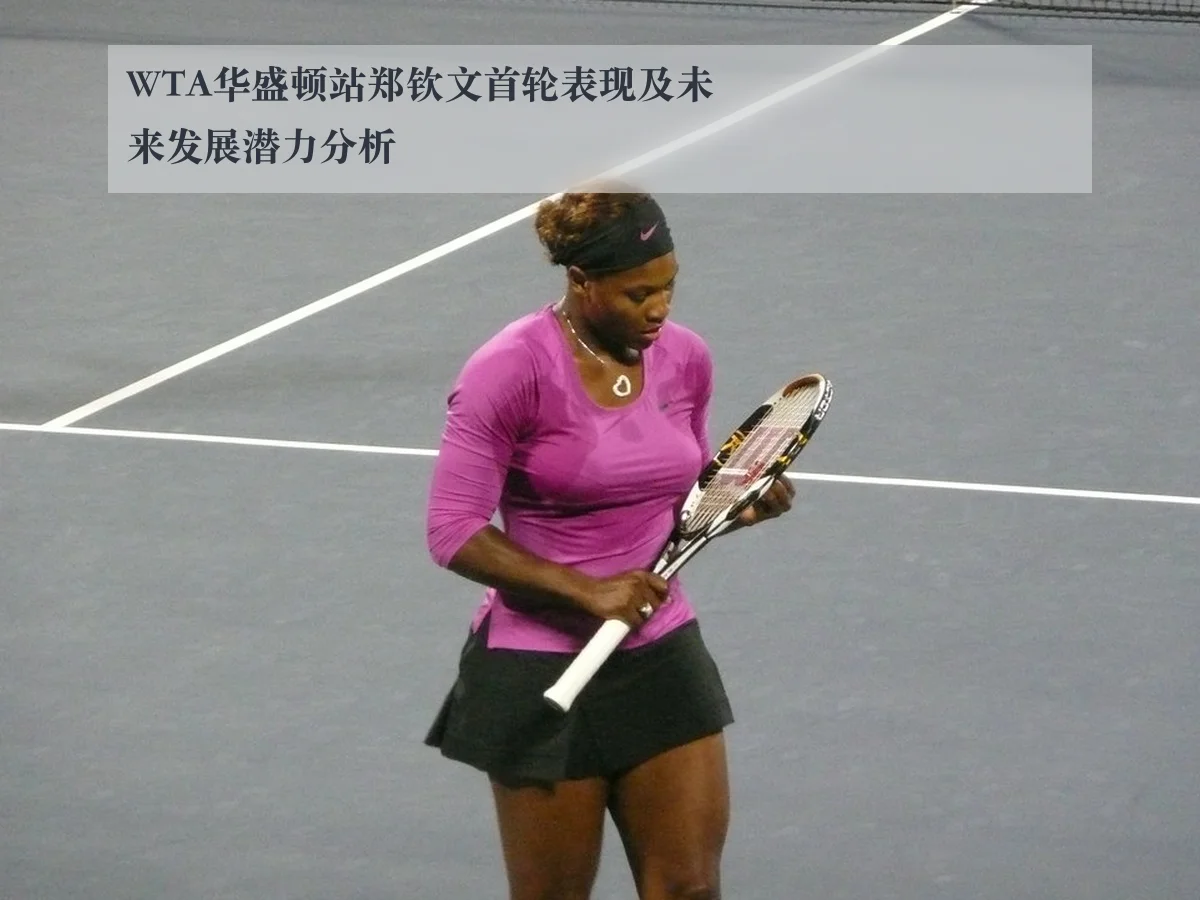 WTA华盛顿站郑钦文首轮表现及未来发展潜力分析